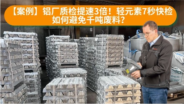 【案例】鋁廠質(zhì)檢提速3倍！輕元素7秒快檢如何避免千噸廢料？