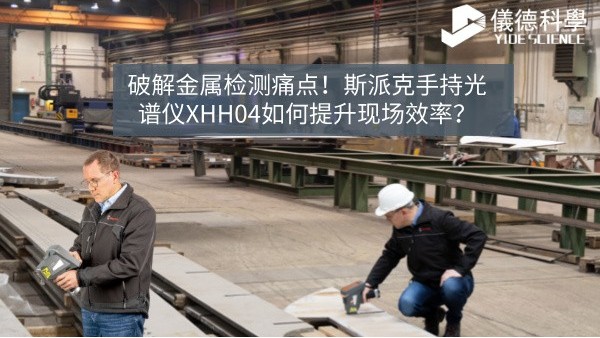破解金屬檢測痛點！斯派克手持光譜儀XHH04如何提升現(xiàn)場效率？