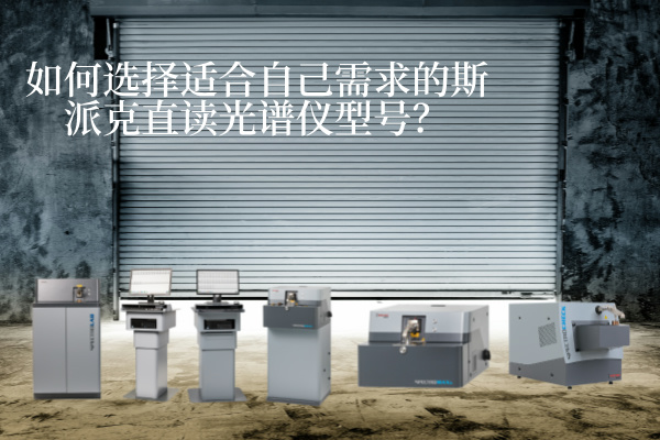 如何選擇適合自己需求的斯派克直讀光譜儀型號？