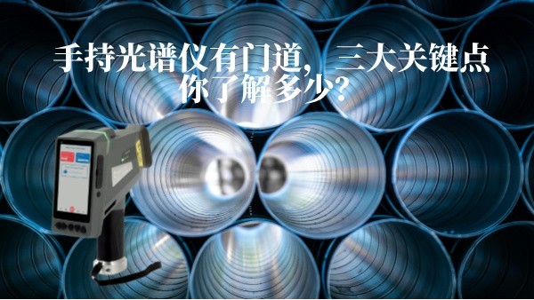 手持光譜儀有門道，三大關(guān)鍵點你了解多少？