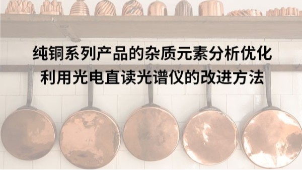 利用光譜儀對純銅系列產品的雜質元素分析優(yōu)化