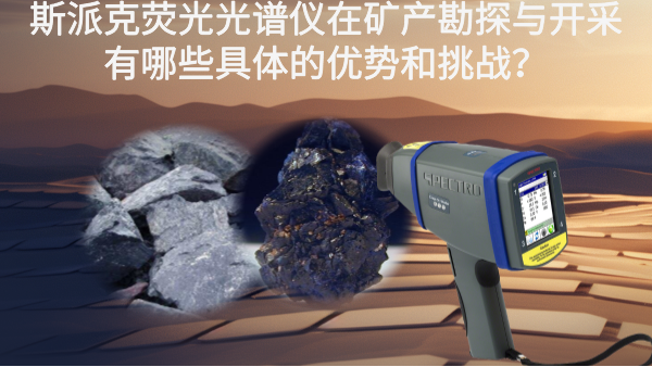 斯派克熒光光譜儀在礦產(chǎn)勘探與開采有哪些具體的優(yōu)勢和挑戰(zhàn)？